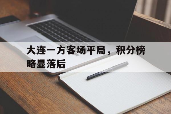 关于大连一方客场平局，积分榜略显落后的信息