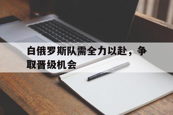 白俄罗斯队需全力以赴，争取晋级机会的简单介绍