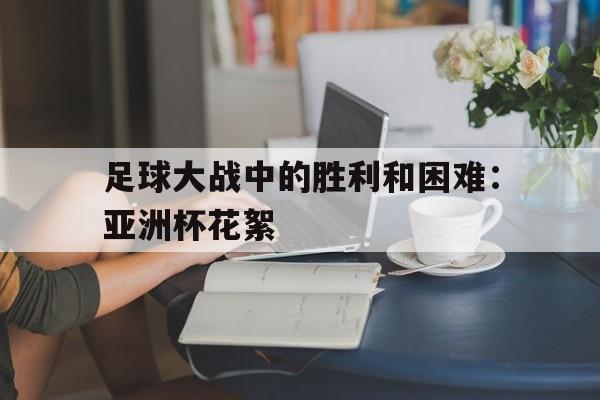 包含足球大战中的胜利和困难：亚洲杯花絮的词条